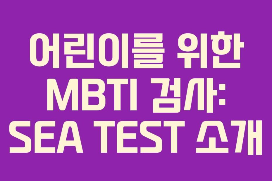 어린이를 위한 MBTI 검사: SEA TEST 소개