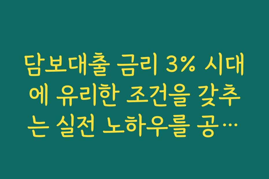 담보대출 금리 3% 시대에 유리한 조건을 갖추는 실전 노하우를 공개합니다