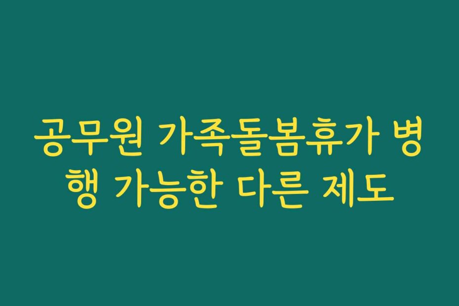 공무원 가족돌봄휴가 병행 가능한 다른 제도