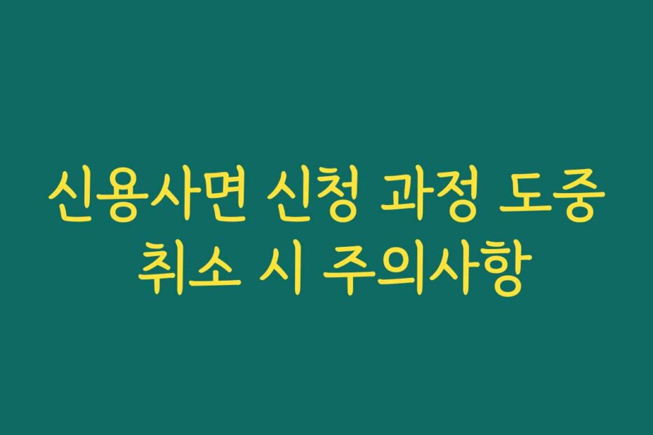 신용사면 신청 과정 도중 취소 시 주의사항