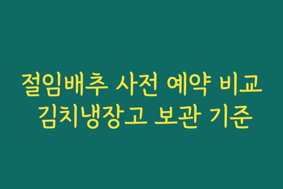 절임배추 사전 예약 비교 김치냉장고 보관 기준