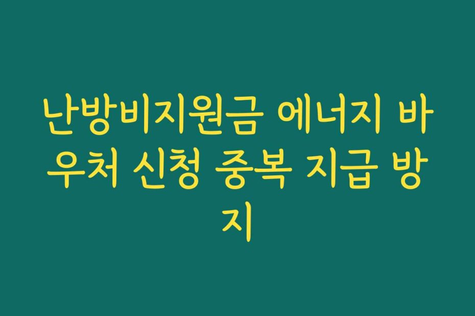 난방비지원금 에너지 바우처 신청 중복 지급 방지