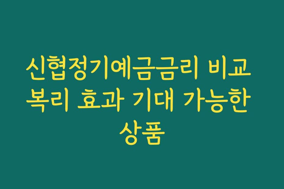 신협정기예금금리 비교 복리 효과 기대 가능한 상품