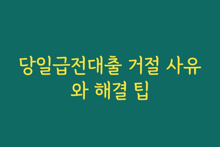 당일급전대출 거절 사유와 해결 팁