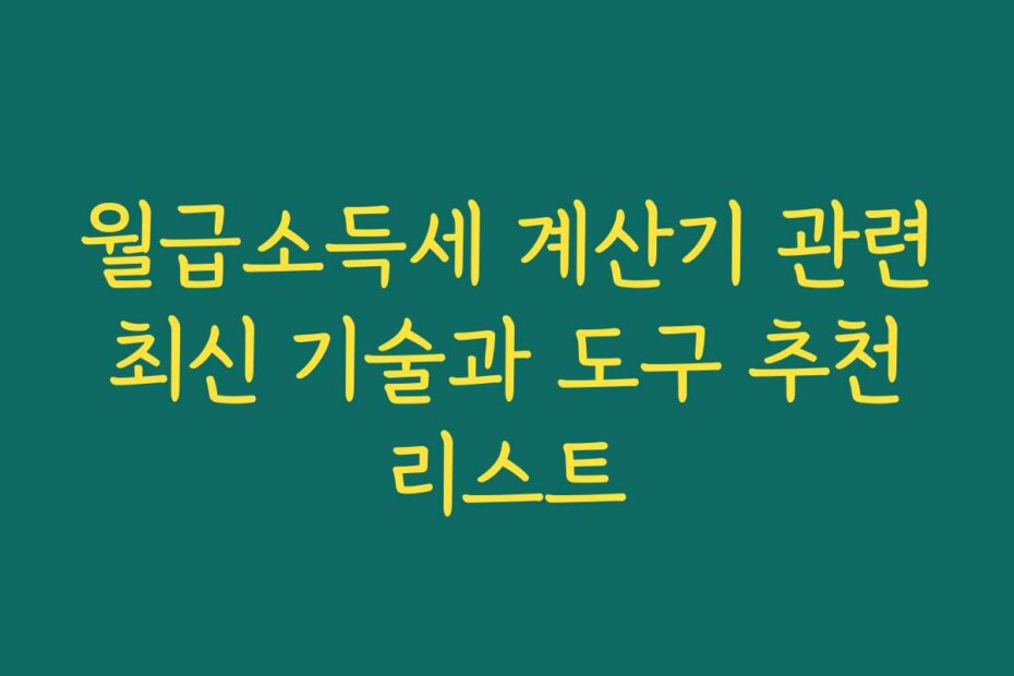 월급소득세 계산기 관련 최신 기술과 도구 추천 리스트