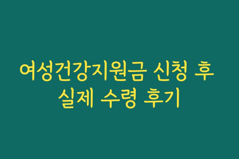 여성건강지원금 신청 후 실제 수령 후기