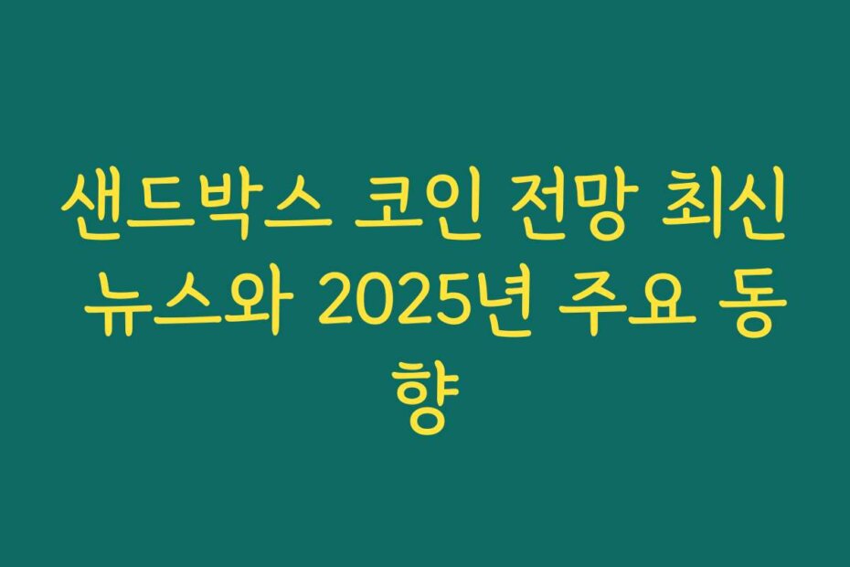 샌드박스 코인 전망 최신 뉴스와 2025년 주요 동향