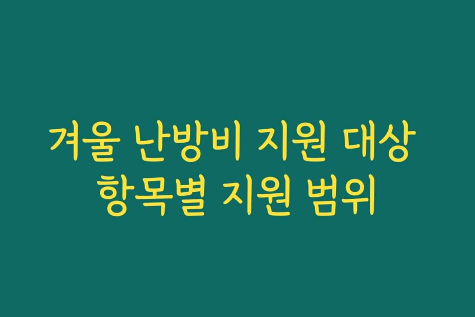겨울 난방비 지원 대상 항목별 지원 범위