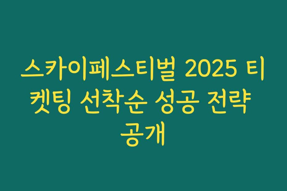 스카이페스티벌 2025 티켓팅 선착순 성공 전략 공개