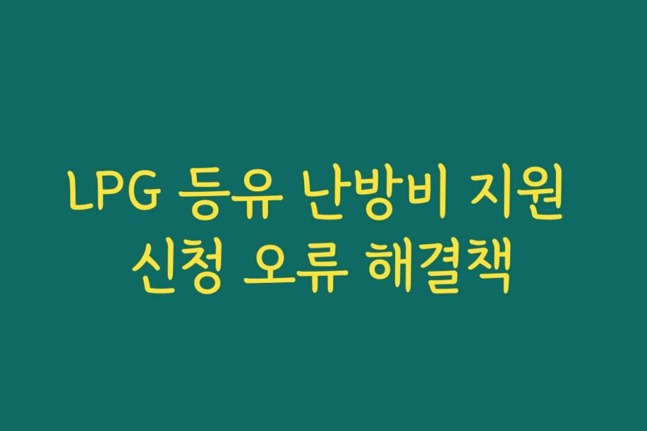 LPG 등유 난방비 지원 신청 오류 해결책