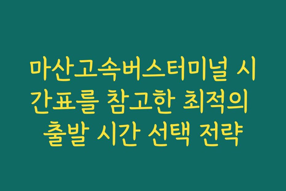 마산고속버스터미널 시간표를 참고한 최적의 출발 시간 선택 전략