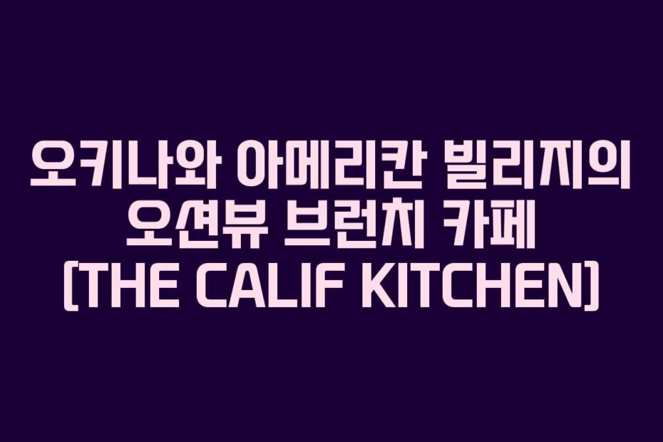 오키나와 아메리칸 빌리지의 오션뷰 브런치 카페 [THE CALIF KITCHEN]