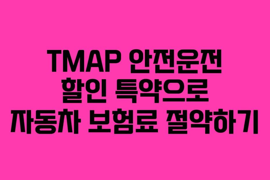 TMAP 안전운전 할인 특약으로 자동차 보험료 절약하기