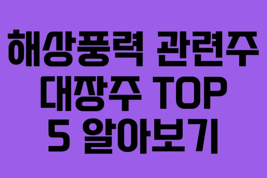 해상풍력 관련주 대장주 TOP 5 알아보기