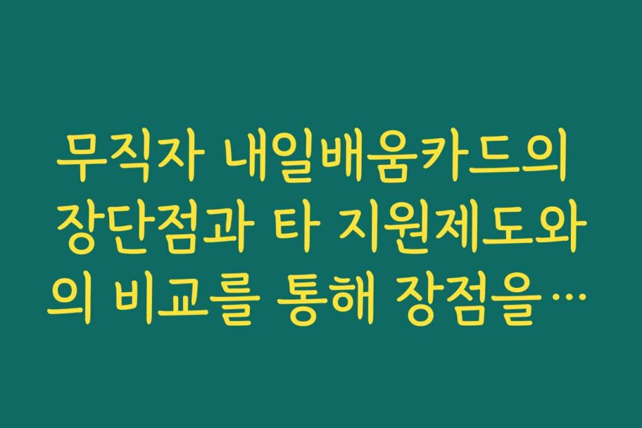 무직자 내일배움카드의 장단점과 타 지원제도와의 비교를 통해 장점을 살펴보세요