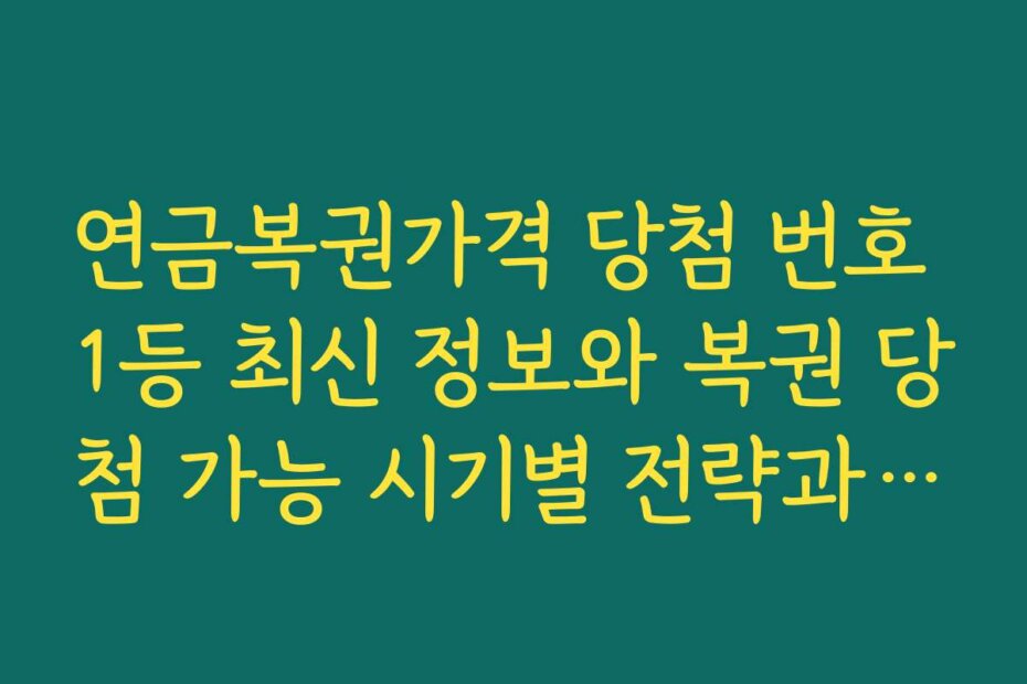 연금복권가격 당첨 번호 1등 최신 정보와 복권 당첨 가능 시기별 전략과 타이밍