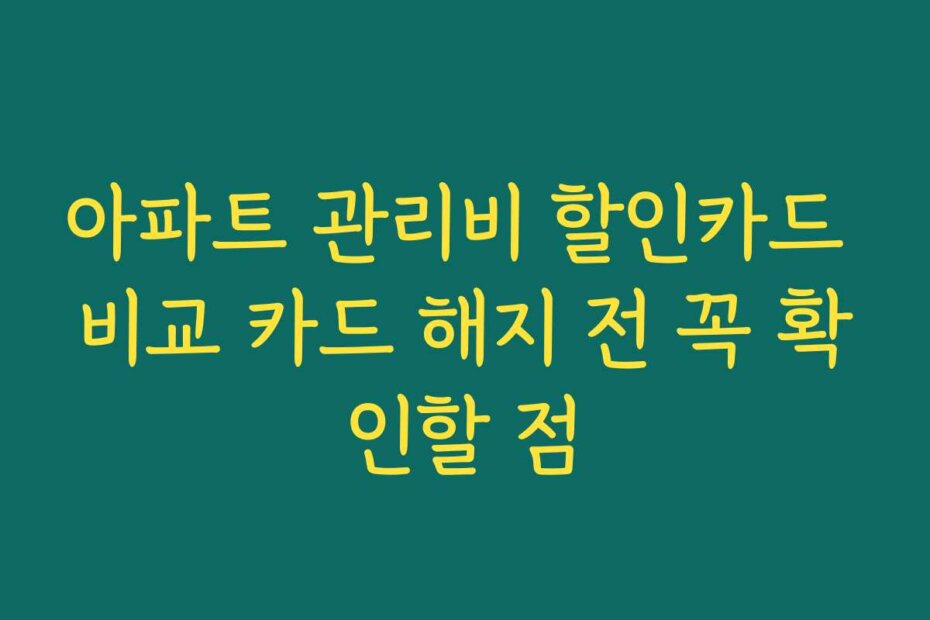 아파트 관리비 할인카드 비교 카드 해지 전 꼭 확인할 점