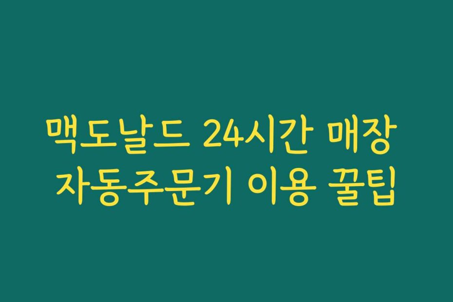 맥도날드 24시간 매장 자동주문기 이용 꿀팁