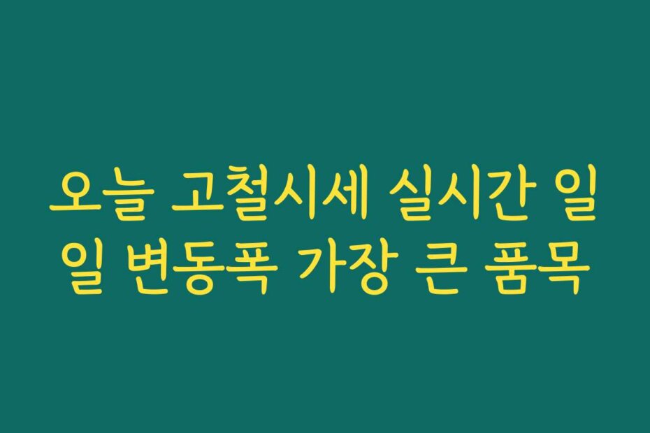 오늘 고철시세 실시간 일일 변동폭 가장 큰 품목
