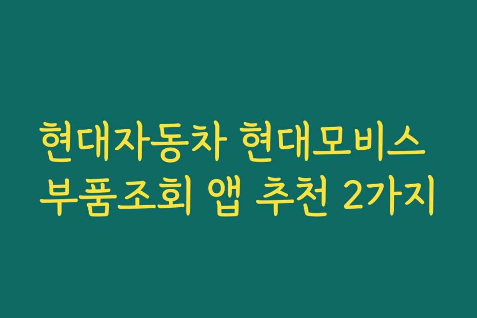 현대자동차 현대모비스 부품조회 앱 추천 2가지