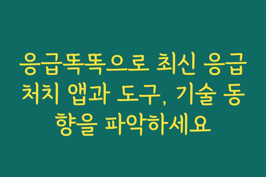 응급똑똑으로 최신 응급처치 앱과 도구, 기술 동향을 파악하세요