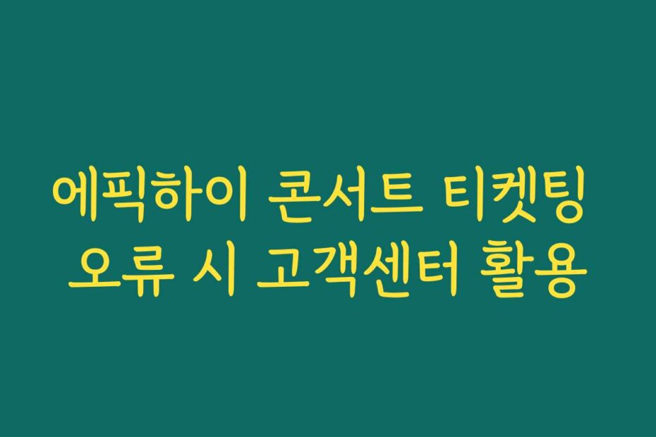 에픽하이 콘서트 티켓팅 오류 시 고객센터 활용