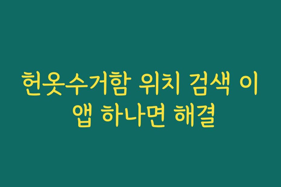 헌옷수거함 위치 검색 이 앱 하나면 해결