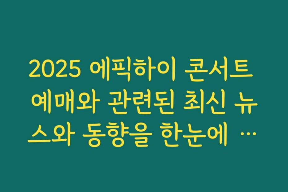 2025 에픽하이 콘서트 예매와 관련된 최신 뉴스와 동향을 한눈에 보기