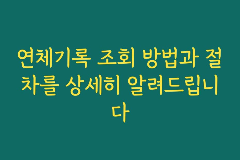 연체기록 조회 방법과 절차를 상세히 알려드립니다