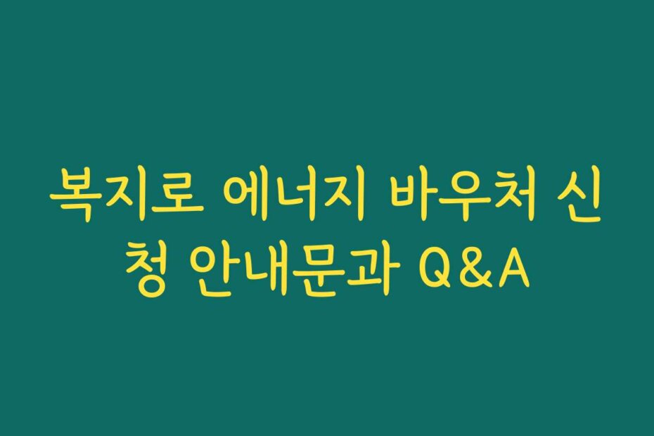 복지로 에너지 바우처 신청 안내문과 Q&A