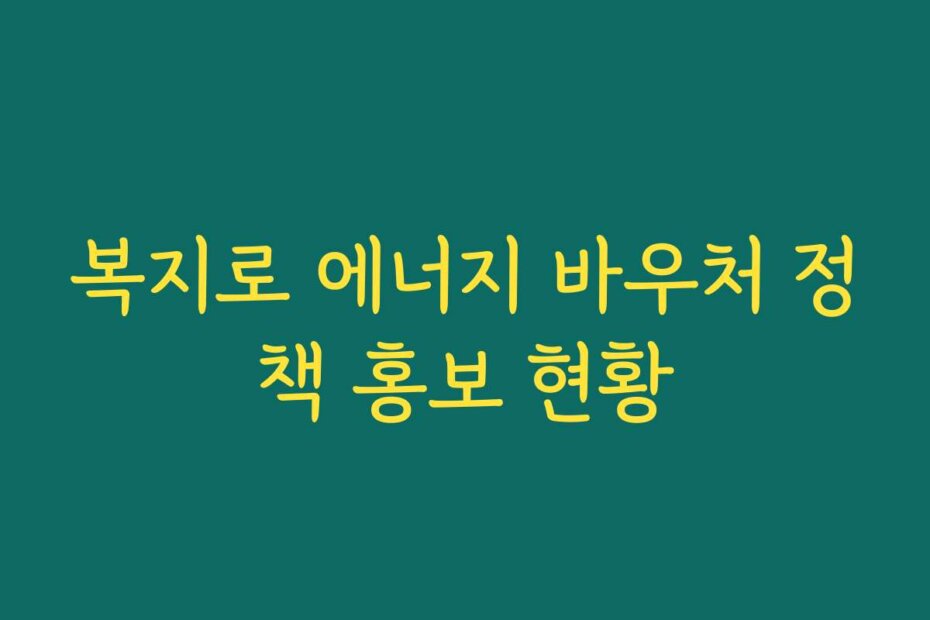 복지로 에너지 바우처 정책 홍보 현황