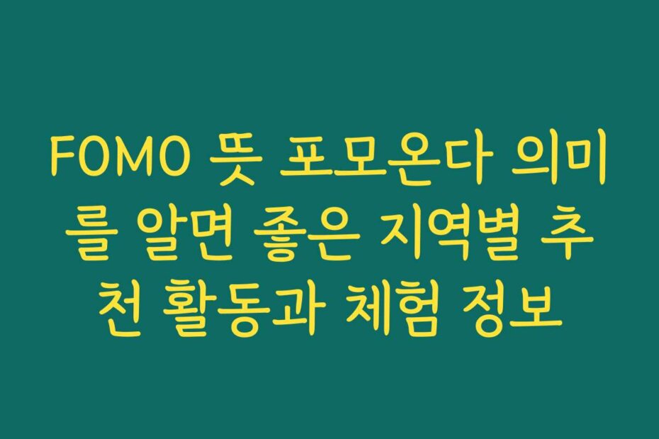 FOMO 뜻 포모온다 의미를 알면 좋은 지역별 추천 활동과 체험 정보