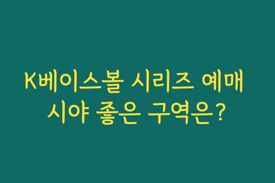 K베이스볼 시리즈 예매 시야 좋은 구역은?