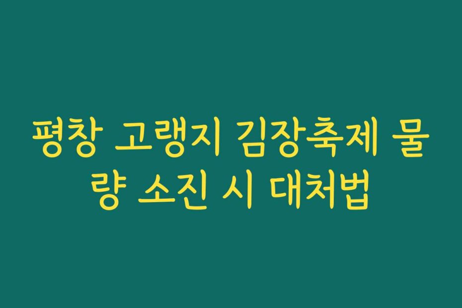 평창 고랭지 김장축제 물량 소진 시 대처법
