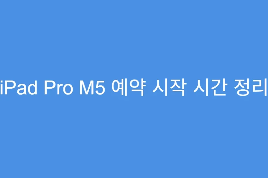 iPad Pro M5 예약 시작 시간 정리
