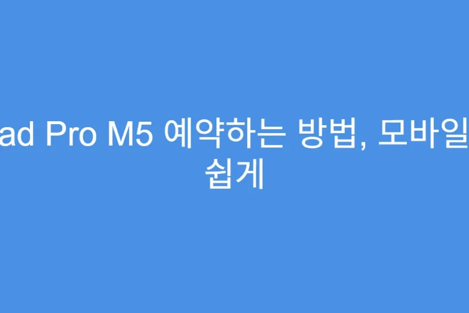 iPad Pro M5 예약하는 방법, 모바일로 쉽게