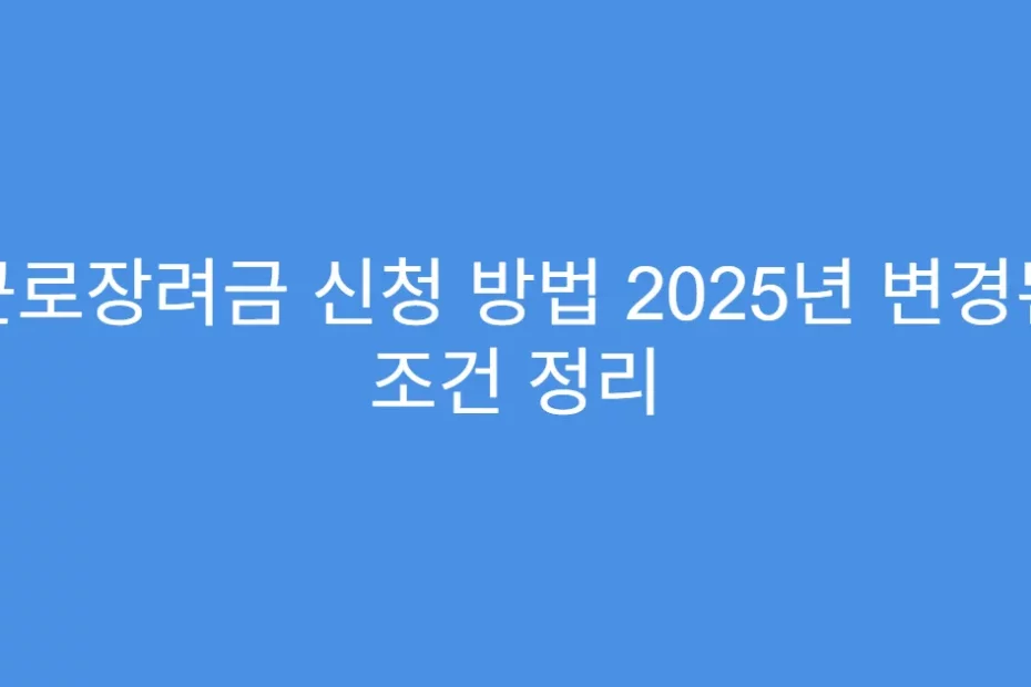 근로장려금 신청 방법 2025년 변경된 조건 정리