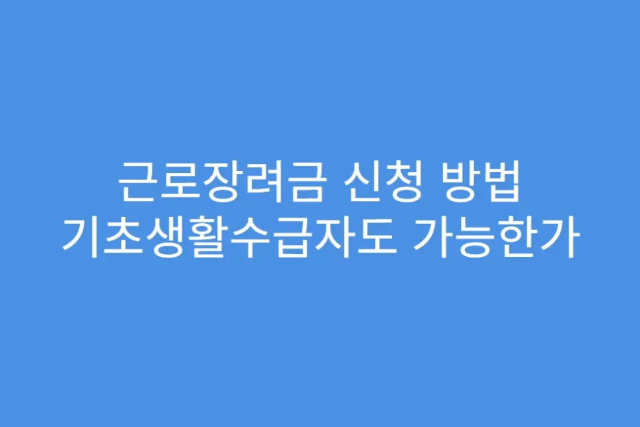 근로장려금 신청 방법 기초생활수급자도 가능한가