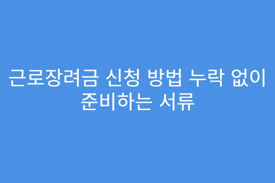 근로장려금 신청 방법 누락 없이 준비하는 서류