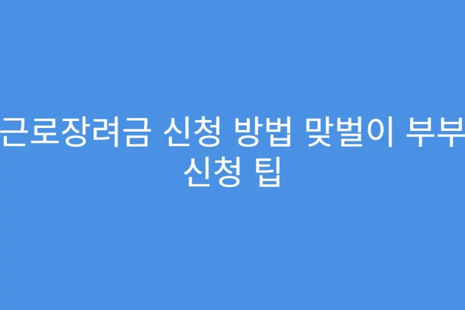근로장려금 신청 방법 맞벌이 부부 신청 팁