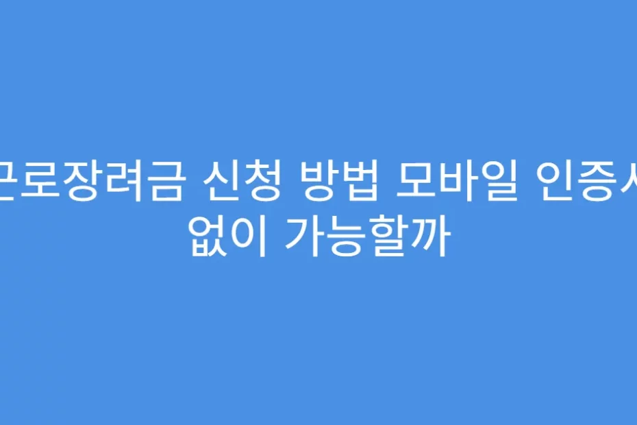 근로장려금 신청 방법 모바일 인증서 없이 가능할까