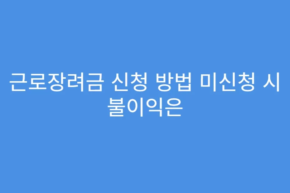근로장려금 신청 방법 미신청 시 불이익은