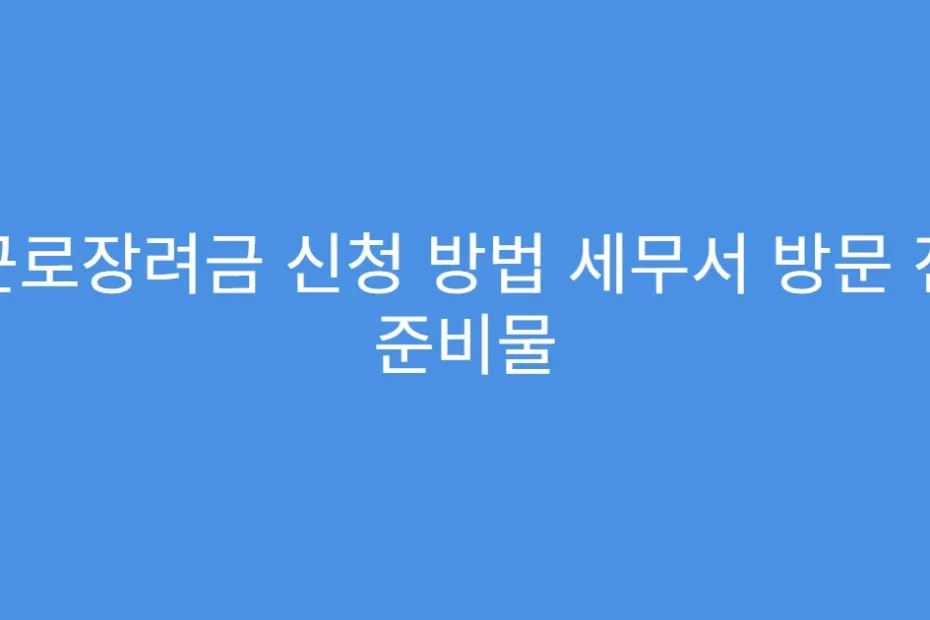 근로장려금 신청 방법 세무서 방문 전 준비물