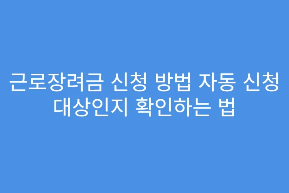 근로장려금 신청 방법 자동 신청 대상인지 확인하는 법