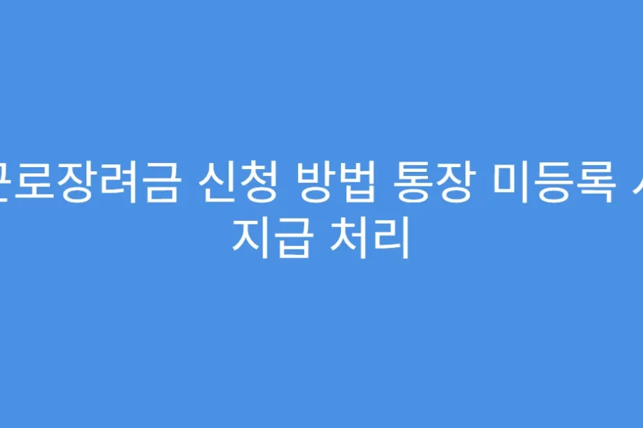근로장려금 신청 방법 통장 미등록 시 지급 처리