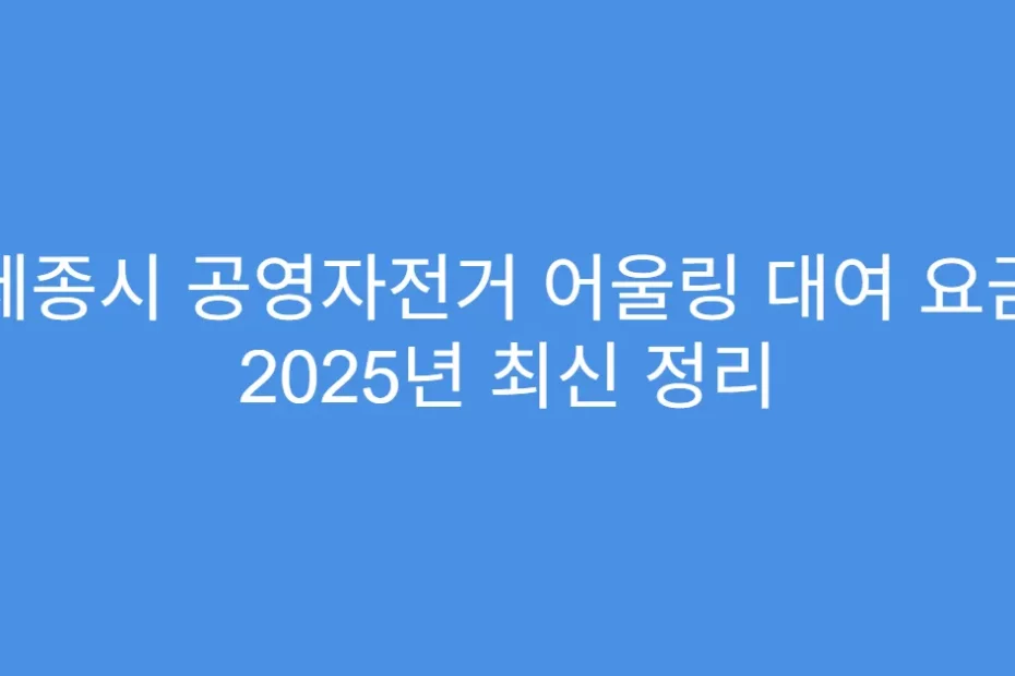 세종시 공영자전거 어울링 대여 요금 2025년 최신 정리
