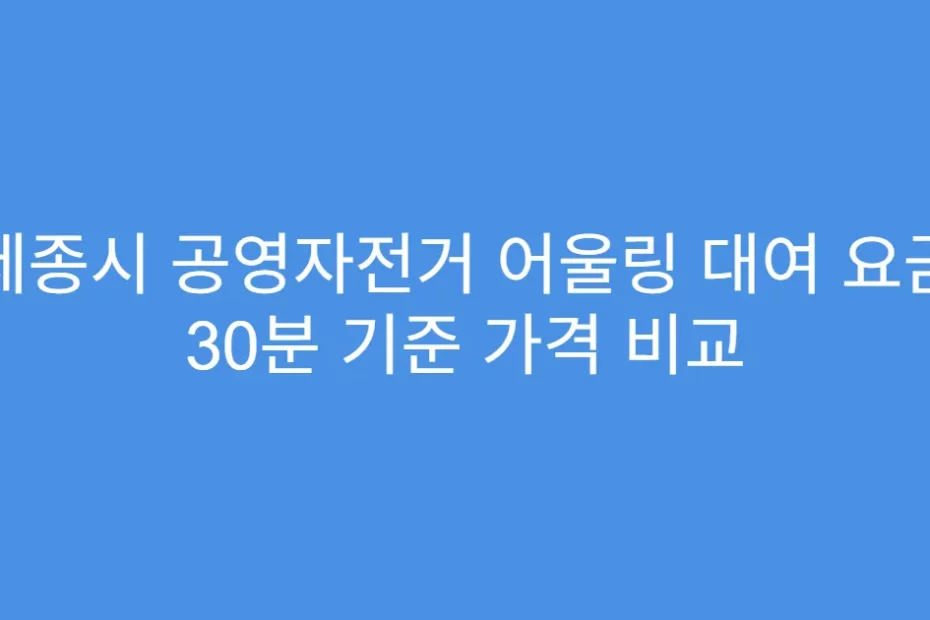 세종시 공영자전거 어울링 대여 요금 30분 기준 가격 비교