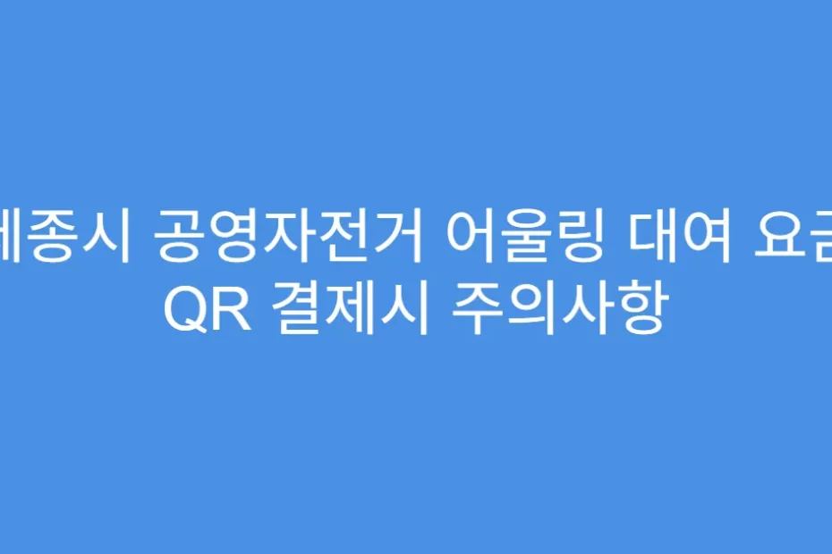 세종시 공영자전거 어울링 대여 요금 QR 결제시 주의사항