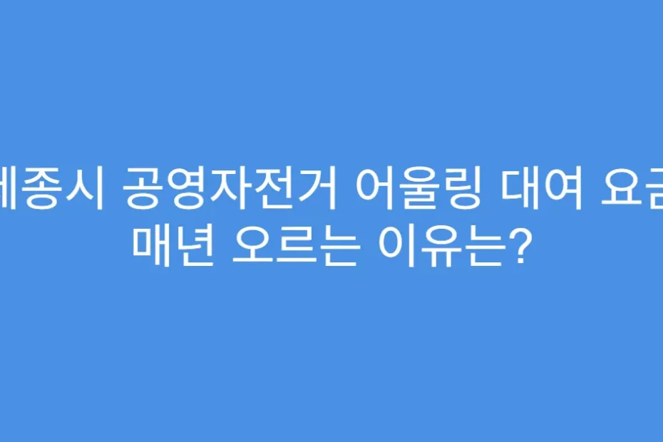 세종시 공영자전거 어울링 대여 요금 매년 오르는 이유는?