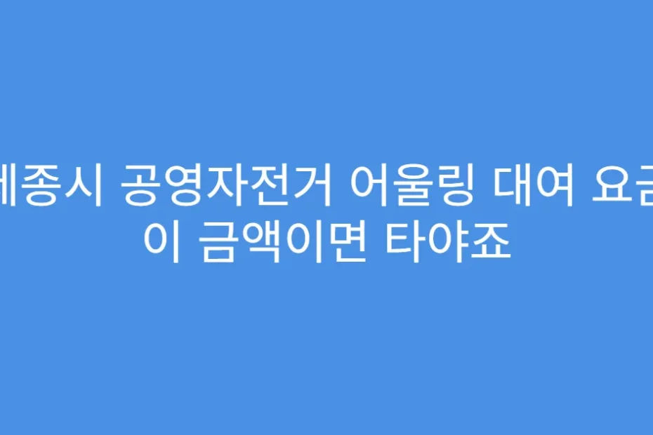 세종시 공영자전거 어울링 대여 요금 이 금액이면 타야죠